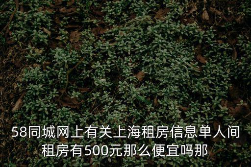 58同城網上有關上海租房信息單人間租房有500元那么便宜嗎那
