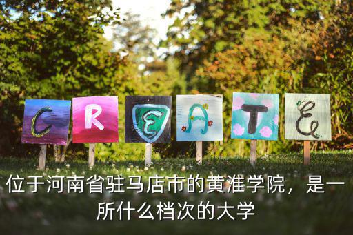 位于河南省駐馬店市的黃淮學院，是一所什么檔次的大學