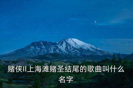 賭俠II上海灘賭圣結(jié)尾的歌曲叫什么名字