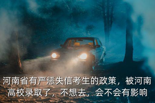 河南省有嚴懲失信考生的政策，被河南高校錄取了，不想去，會不會有影響