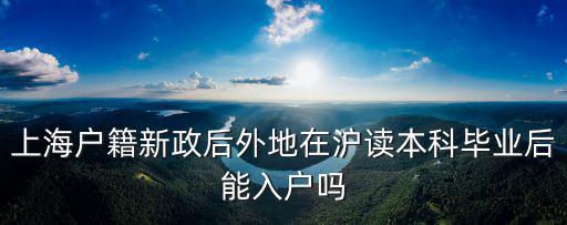 上海戶籍新政后外地在滬讀本科畢業(yè)后能入戶嗎