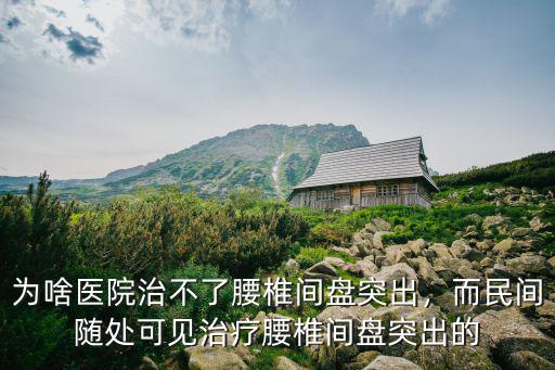 周口中心醫院治療腰椎間盤突出怎么樣,為啥醫院治不了腰椎間盤突出
