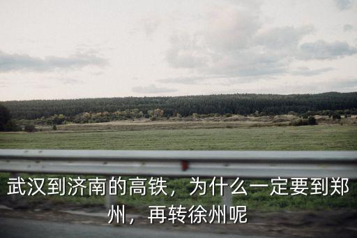 武漢到濟南的高鐵，為什么一定要到鄭州，再轉徐州呢