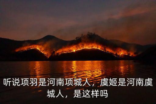 聽說項羽是河南項城人，虞姬是河南虞城人，是這樣嗎