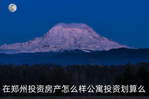 在鄭州投資房產(chǎn)怎么樣公寓投資劃算么