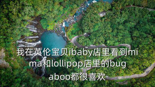我在英倫寶貝ibaby店里看到mima和lollipop店里的bugaboo都很喜歡