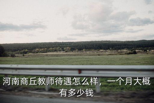 河南商丘教師待遇怎么樣，一個(gè)月大概有多少錢