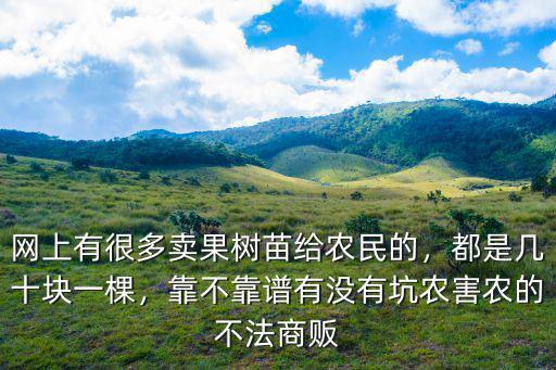 網上有很多賣果樹苗給農民的，都是幾十塊一棵，靠不靠譜有沒有坑農害農的不法商販