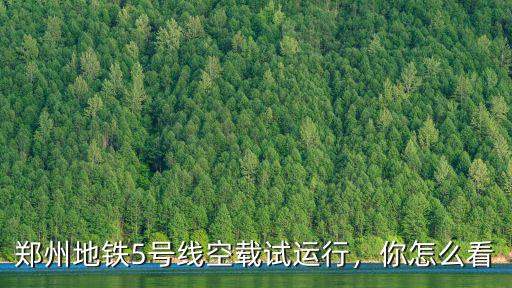 鄭州地鐵5號線空載試運(yùn)行，你怎么看