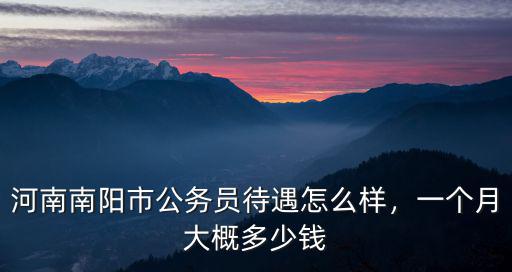 河南南陽市公務(wù)員待遇怎么樣，一個(gè)月大概多少錢