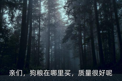 親們，狗糧在哪里買，質(zhì)量很好呢