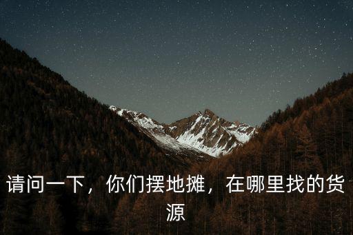 鶴壁的人都在哪里擺地攤,地攤都在哪里進貨