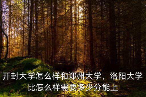開封大學(xué)怎么樣和鄭州大學(xué)，洛陽大學(xué)比怎么樣需要多少分能上