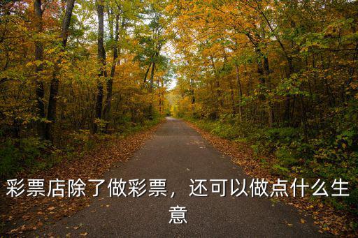 在開封做彩票怎么做,怎么做可以開好一個彩票店