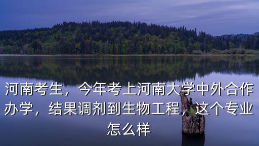 河南考生，今年考上河南大學(xué)中外合作辦學(xué)，結(jié)果調(diào)劑到生物工程，這個專業(yè)怎么樣