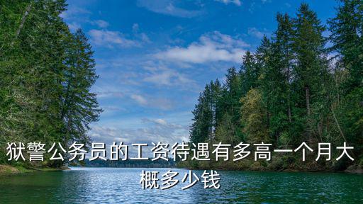獄警公務員的工資待遇有多高一個月大概多少錢