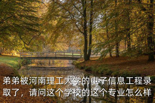 弟弟被河南理工大學的電子信息工程錄取了，請問這個學校的這個專業怎么樣