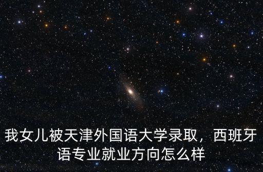 平頂山西班牙語專怎么樣,西班牙語專業就業方向怎么樣
