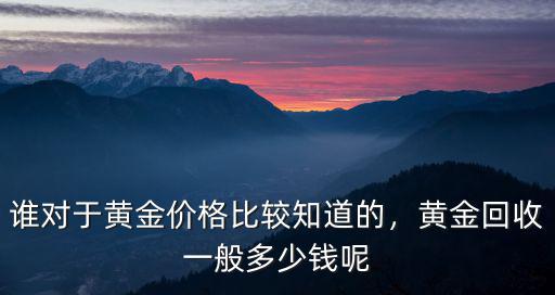 誰對于黃金價格比較知道的，黃金回收一般多少錢呢