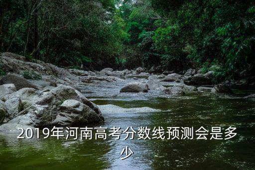 2019年河南高考分數線預測會是多少