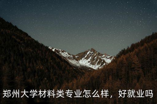 鄭州大學(xué)材料類專業(yè)怎么樣，好就業(yè)嗎