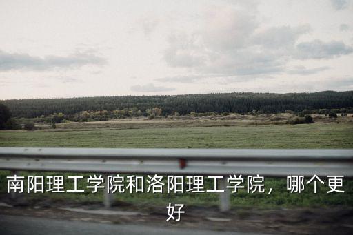 南陽理工學院和洛陽理工學院，哪個更好