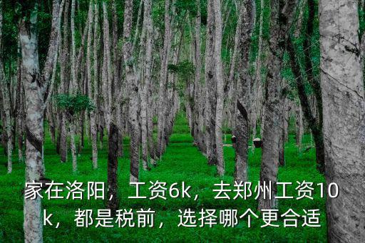 家在洛陽，工資6k，去鄭州工資10k，都是稅前，選擇哪個(gè)更合適