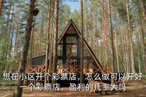想在小區(qū)開個彩票店，怎么做可以開好一個彩票店，盈利的幾率大嗎