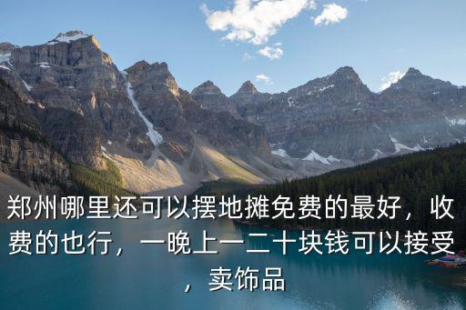 鄭州哪里還可以擺地攤免費的最好，收費的也行，一晚上一二十塊錢可以接受，賣飾品