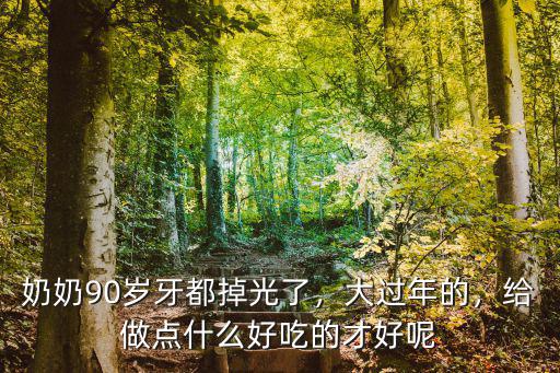 奶奶90歲牙都掉光了，大過年的，給做點什么好吃的才好呢
