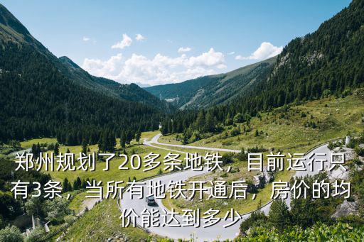 鄭州規劃了20多條地鐵，目前運行只有3條，當所有地鐵開通后，房價的均價能達到多少