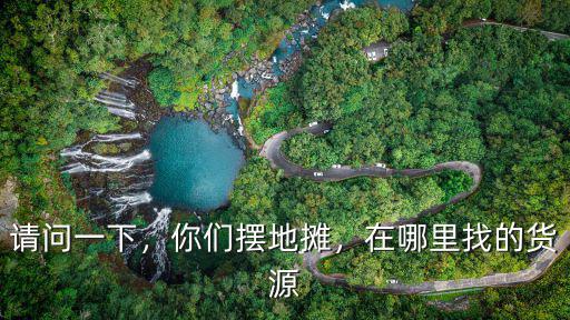 請(qǐng)問一下，你們擺地?cái)偅谀睦镎业呢浽? class=