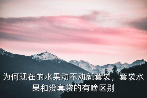 為何現(xiàn)在的水果動(dòng)不動(dòng)就套袋，套袋水果和沒(méi)套袋的有啥區(qū)別