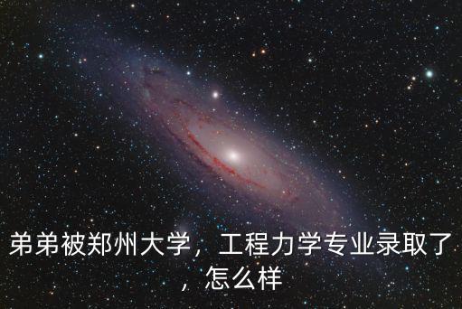 弟弟被鄭州大學(xué)，工程力學(xué)專業(yè)錄取了，怎么樣