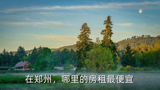 在鄭州，哪里的房租最便宜