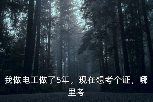 我做電工做了5年，現(xiàn)在想考個(gè)證，哪里考