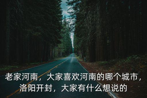 老家河南，大家喜歡河南的哪個城市，洛陽開封，大家有什么想說的