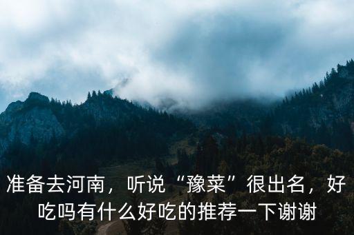 準(zhǔn)備去河南，聽說“豫菜”很出名，好吃嗎有什么好吃的推薦一下謝謝
