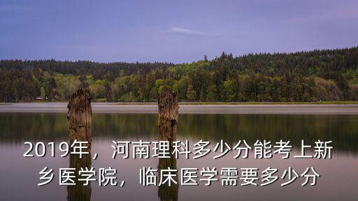 2019年，河南理科多少分能考上新鄉醫學院，臨床醫學需要多少分