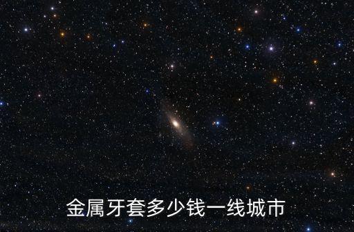 金屬牙套多少錢一線城市
