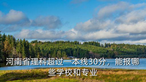 河南理科一本壓線怎么報學校,河南省理科超過一本線30分