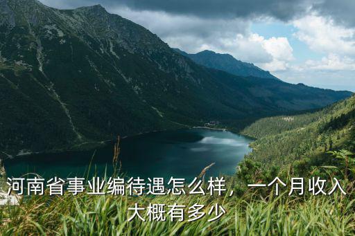 河南省事業(yè)編待遇怎么樣，一個(gè)月收入大概有多少