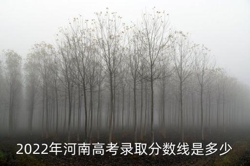2022年河南高考錄取分數線是多少