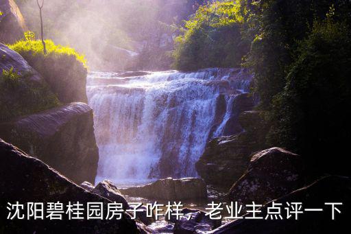 沈陽碧桂園房子咋樣，老業主點評一下
