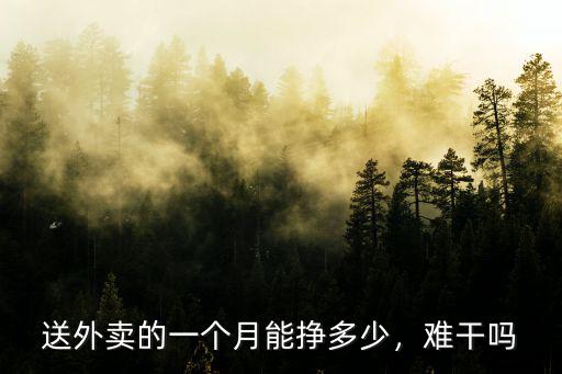 送外賣的一個(gè)月能掙多少，難干嗎