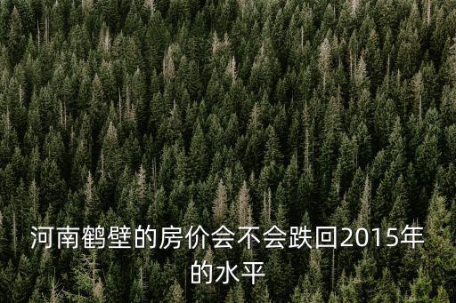 河南鶴壁的房價會不會跌回2015年的水平