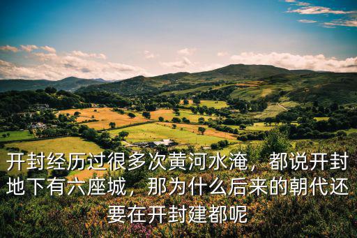 開(kāi)封經(jīng)歷過(guò)很多次黃河水淹，都說(shuō)開(kāi)封地下有六座城，那為什么后來(lái)的朝代還要在開(kāi)封建都呢