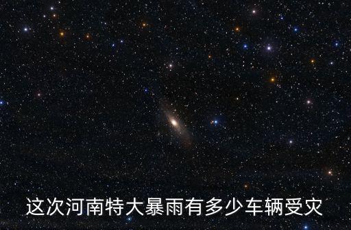 這次河南特大暴雨有多少車輛受災