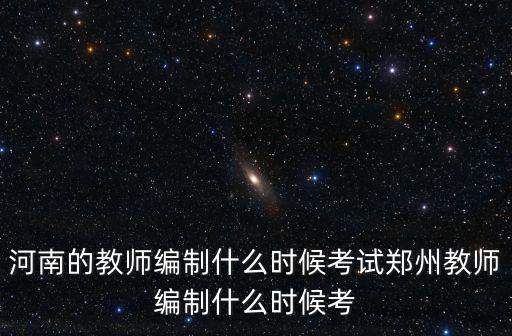 河南的教師編制什么時(shí)候考試鄭州教師編制什么時(shí)候考