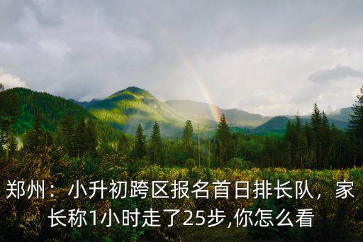 鄭州：小升初跨區(qū)報(bào)名首日排長隊(duì)，家長稱1小時(shí)走了25步,你怎么看